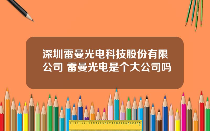 深圳雷曼光电科技股份有限公司 雷曼光电是个大公司吗